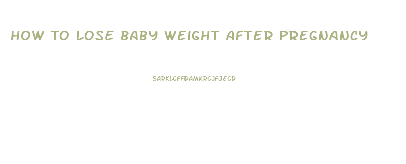 How To Lose Baby Weight After Pregnancy