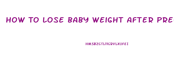 How To Lose Baby Weight After Pregnancy