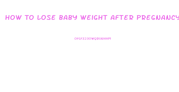 How To Lose Baby Weight After Pregnancy