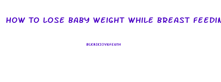 How To Lose Baby Weight While Breast Feeding