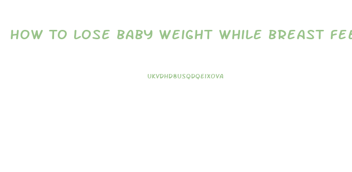 How To Lose Baby Weight While Breast Feeding