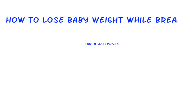 How To Lose Baby Weight While Breast Feeding