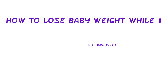 How To Lose Baby Weight While Nursing