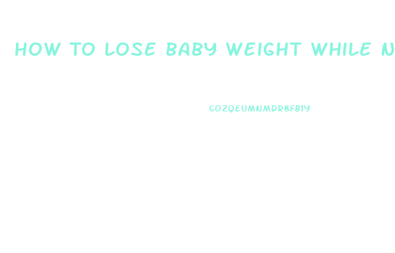 How To Lose Baby Weight While Nursing