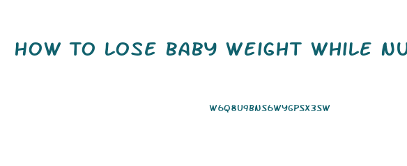 How To Lose Baby Weight While Nursing