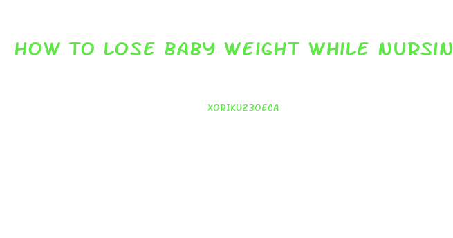 How To Lose Baby Weight While Nursing