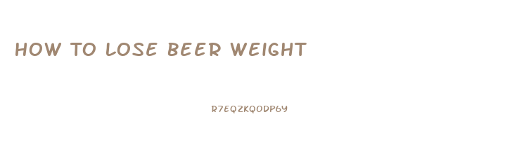 How To Lose Beer Weight