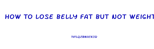 How To Lose Belly Fat But Not Weight