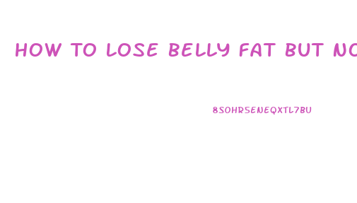 How To Lose Belly Fat But Not Weight