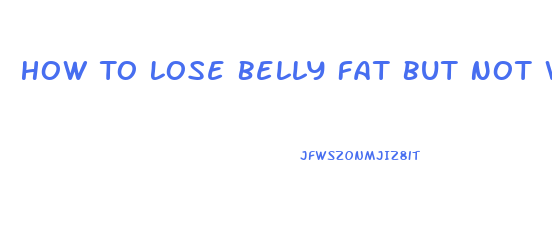 How To Lose Belly Fat But Not Weight