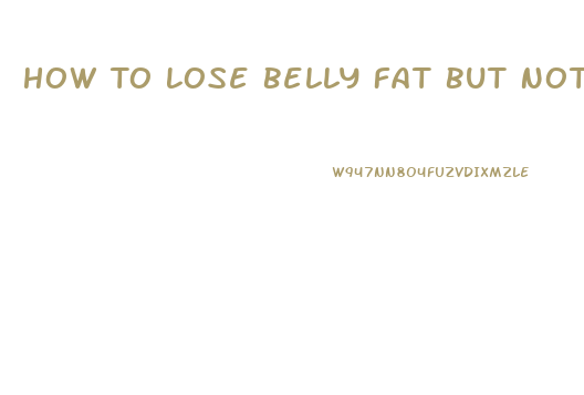 How To Lose Belly Fat But Not Weight