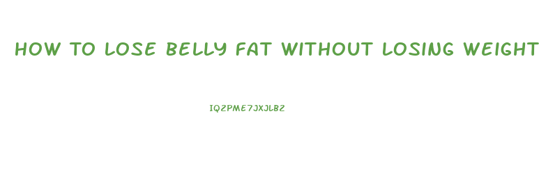 How To Lose Belly Fat Without Losing Weight Anywhere Else