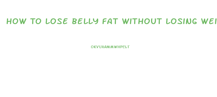 How To Lose Belly Fat Without Losing Weight Anywhere Else