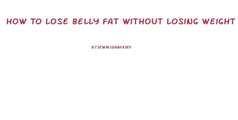 How To Lose Belly Fat Without Losing Weight Anywhere Else