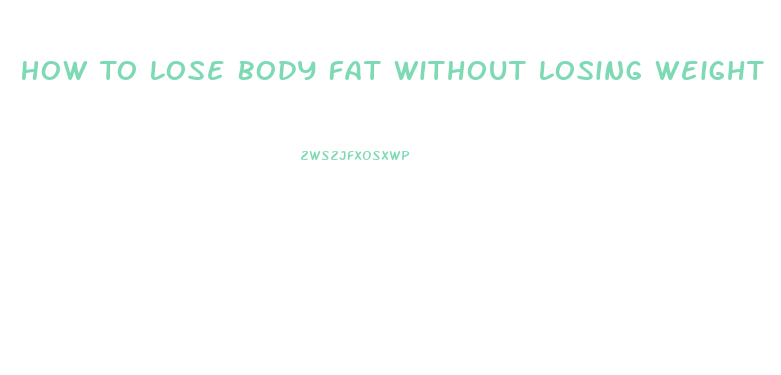 How To Lose Body Fat Without Losing Weight