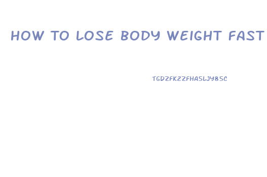 How To Lose Body Weight Fast