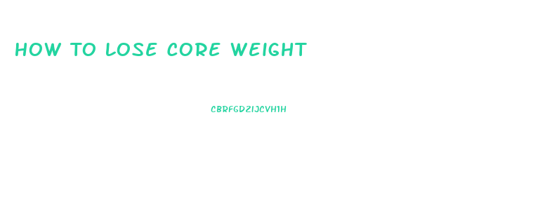 How To Lose Core Weight