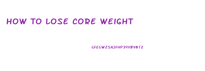 How To Lose Core Weight