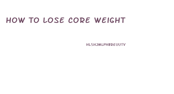 How To Lose Core Weight