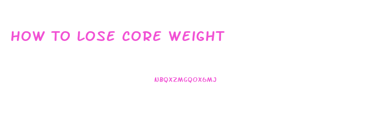 How To Lose Core Weight