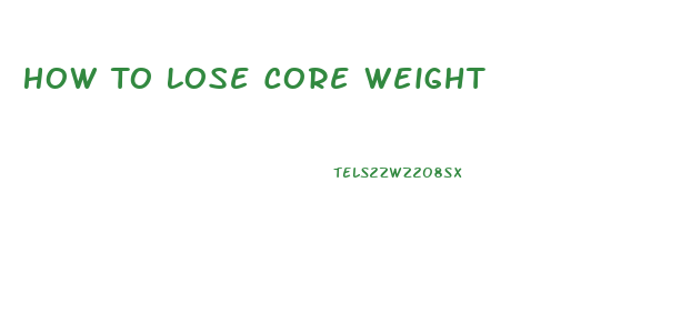 How To Lose Core Weight