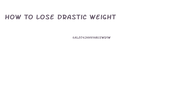 How To Lose Drastic Weight