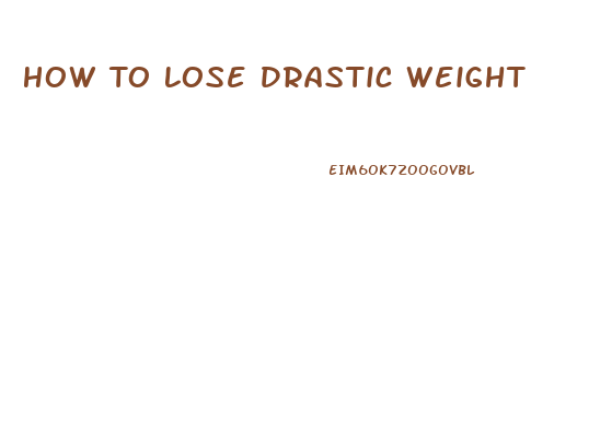 How To Lose Drastic Weight