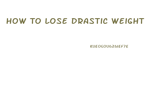 How To Lose Drastic Weight