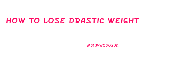 How To Lose Drastic Weight