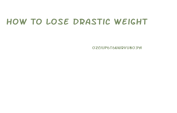 How To Lose Drastic Weight