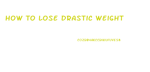 How To Lose Drastic Weight