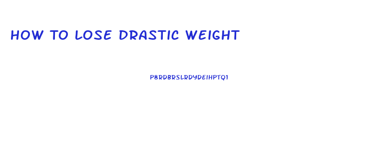 How To Lose Drastic Weight