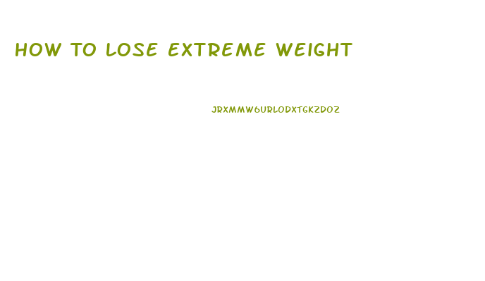 How To Lose Extreme Weight