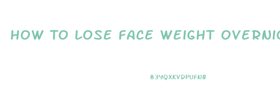 How To Lose Face Weight Overnight