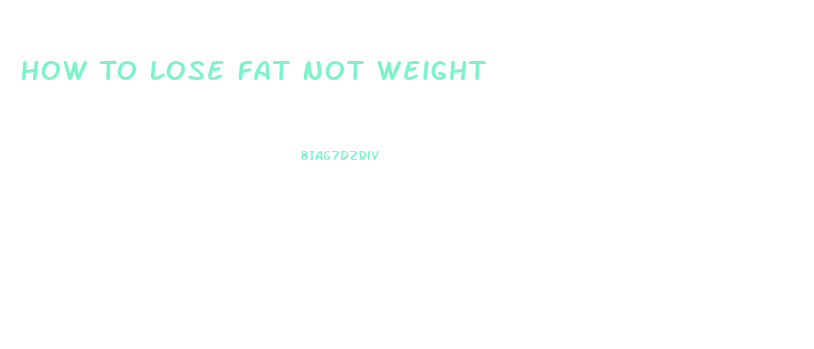 How To Lose Fat Not Weight