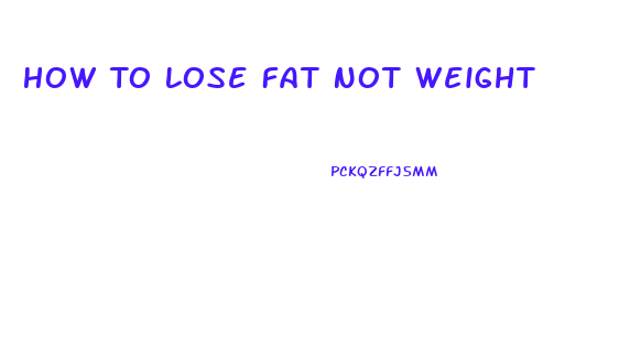 How To Lose Fat Not Weight