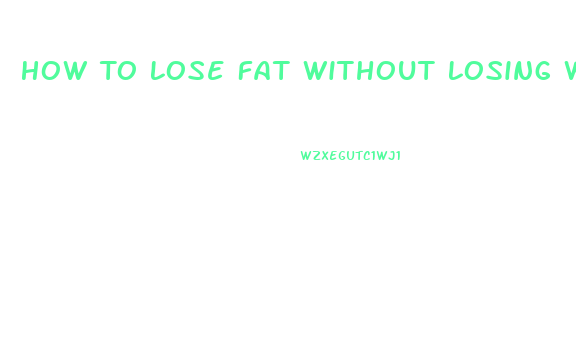 How To Lose Fat Without Losing Weight