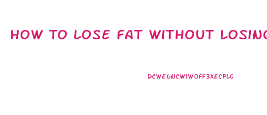 How To Lose Fat Without Losing Weight