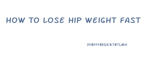 How To Lose Hip Weight Fast