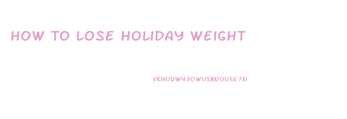 How To Lose Holiday Weight