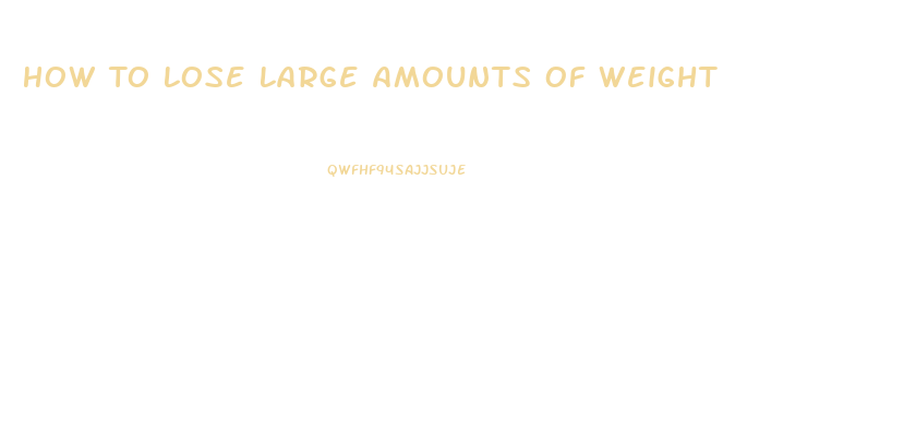 How To Lose Large Amounts Of Weight