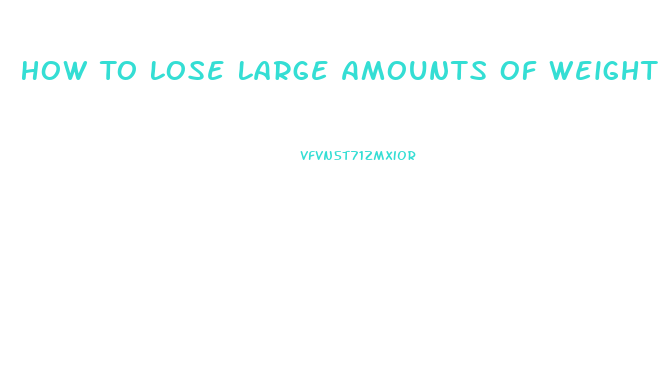 How To Lose Large Amounts Of Weight