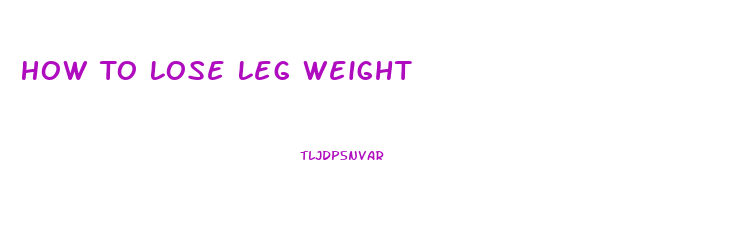 How To Lose Leg Weight