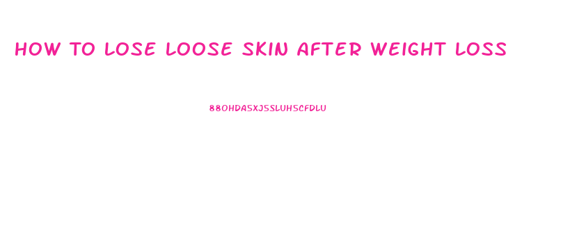 How To Lose Loose Skin After Weight Loss