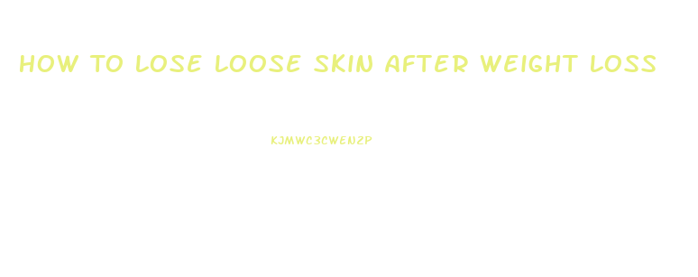 How To Lose Loose Skin After Weight Loss