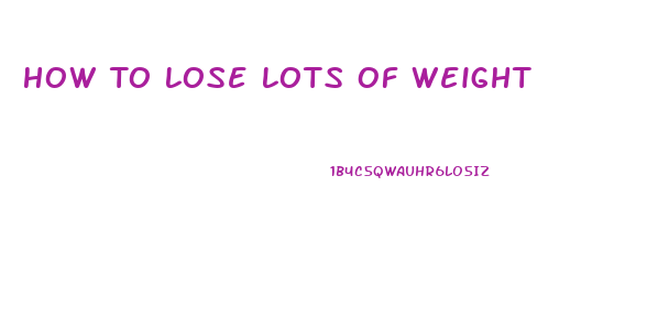 How To Lose Lots Of Weight