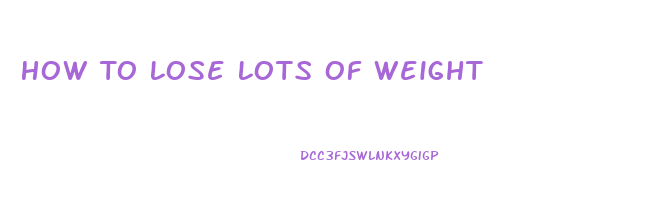 How To Lose Lots Of Weight