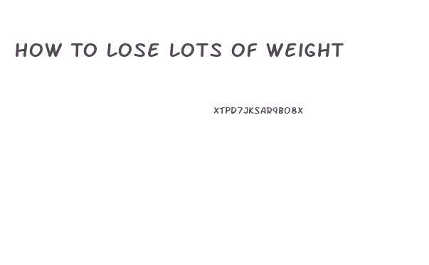 How To Lose Lots Of Weight