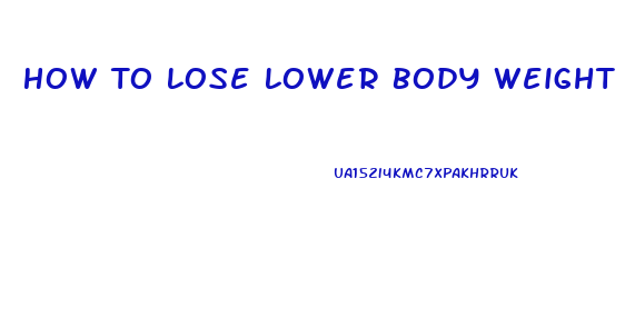 How To Lose Lower Body Weight