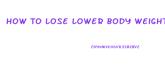 How To Lose Lower Body Weight